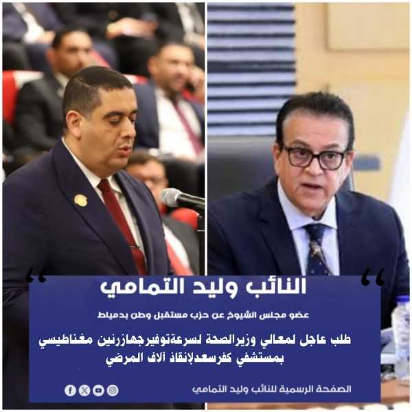 النائب وليدالتمامي يتقدم بطلب عاجل لوزيرالصحة لتوفيرجهازرنين مغناطيسي لمستشفي كفرسعد لإنقاذ آلاف المرضي